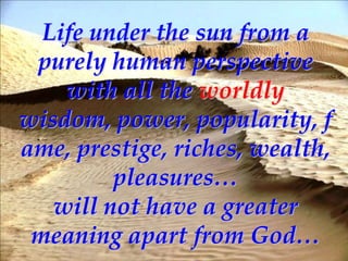 Life under the sun from a
 purely human perspective
    with all the worldly
wisdom, power, popularity, f
ame, prestige, r...