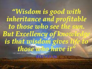 “Wisdom is good with
 inheritance and profitable
  to those who see the sun.
But Excellency of knowledge
is that wisdom gi...