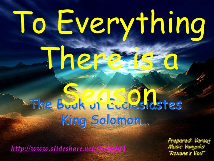To Everything  There is a     Season The Book of Ecclesiastes               King Solomon…                                 ...