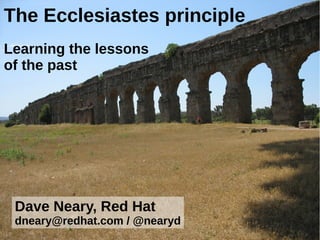 The Ecclesiastes principle
Learning the lessons
of the past

Dave Neary, Red Hat
dneary@redhat.com / @nearyd

 