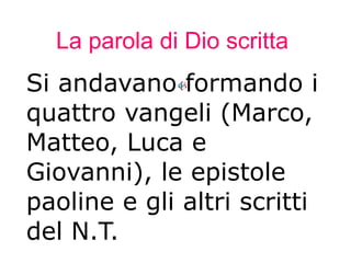 La parola di Dio scritta Si andavano formando i quattro vangeli (Marco, Matteo, Luca e Giovanni), le epistole paoline e gli altri scritti del N.T. 