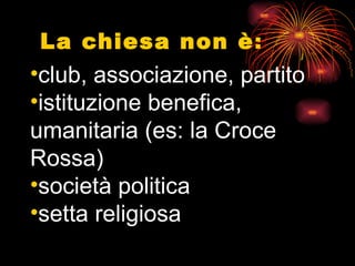 La chiesa non è : club, associazione, partito istituzione benefica, umanitaria (es: la Croce Rossa) società politica setta religiosa   