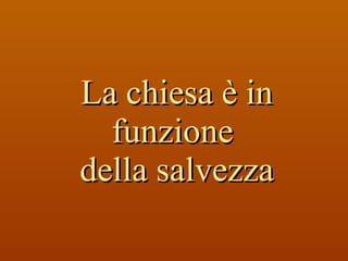 La chiesa è in funzione  della salvezza 