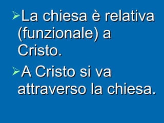 La chiesa è relativa (funzionale) a Cristo.  A Cristo si va  attraverso la chiesa. 