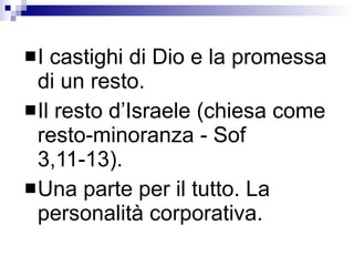 I castighi di Dio e la promessa di un resto.  Il resto d’Israele (chiesa come resto-minoranza - Sof 3,11-13).  Una parte per il tutto. La personalità corporativa. 