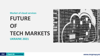 www.encint.com
Market of cloud services
FUTURE
OF
TECH MARKETS
UKRAINE 2021
E&C www.encgroup.pro
Expert & Consulting
 