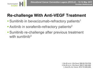 Re-challenge With Anti-VEGF TreatmentSunitinib in bevacizumab-refractory patients1Axitinib in sorafenib-refractory patients2Sunitinib re-challenge after previous treatment with sunitinib31. Rini BI, et al. J Clin Oncol. 2008;26:3743-3748.2. Rini BI, et al. J Clin Oncol. 2009;27:4462-4468.3. Zama IN, et al. Cancer. 2010;116:5400-5406.