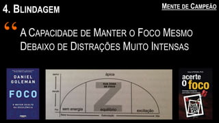 4. BLINDAGEM MENTE DE CAMPEÃO
A CAPACIDADE DE MANTER O FOCO MESMO
DEBAIXO DE DISTRAÇÕES MUITO INTENSAS
“
 