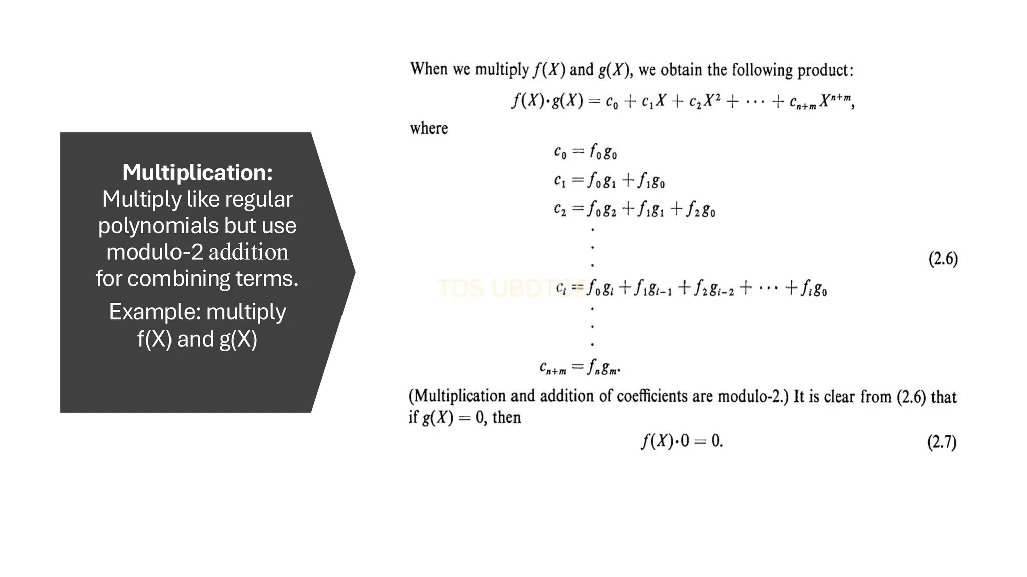 Multiplication:
Multiply like regular
polynomials but use
modulo-2 addition
for combining terms.
Example: multiply
f(X) and g(X)
 