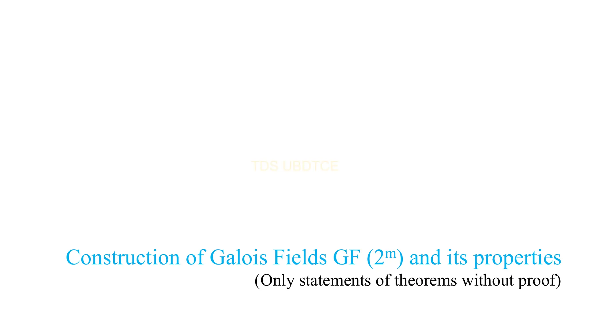 Construction of Galois Fields GF (2m) and its properties
(Only statements of theorems without proof)
 