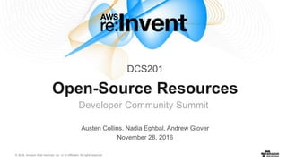 © 2016, Amazon Web Services, Inc. or its Affiliates. All rights reserved.
Open-Source Resources
Austen Collins, Nadia Eghbal, Andrew Glover
November 28, 2016
DCS201
Developer Community Summit
 