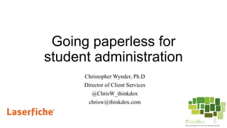 Going paperless for
student administration
Christopher Wynder, Ph.D
Director of Client Services
@ChrisW_thinkdox
chrisw@thinkdox.com
 