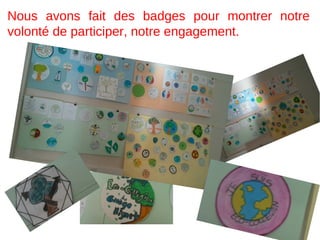 Nous avons fait des badges pour montrer notre
volonté de participer, notre engagement.
 