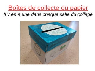 Boîtes de collecte du papier
Il y en a une dans chaque salle du collège
 