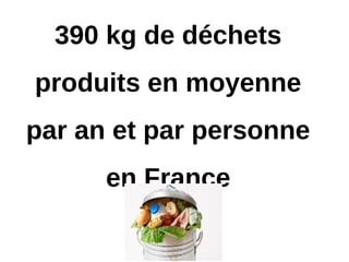 390 kg de déchets
produits en moyenne
par an et par personne
en France
 