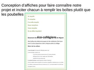 Conception d’affiches pour faire connaître notre
projet et inciter chacun à remplir les boîtes plutôt que
les poubelles
 