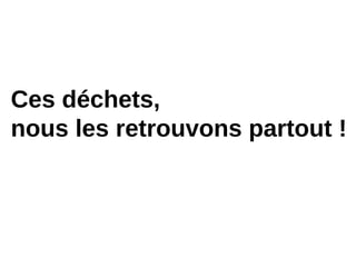 Ces déchets,
nous les retrouvons partout !
 