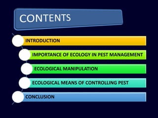 INTRODUCTION
IMPORTANCE OF ECOLOGY IN PEST MANAGEMENT
ECOLOGICAL MANIPULATION
ECOLOGICAL MEANS OF CONTROLLING PEST
CONCLUSION
 