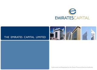 THE EMIRATES CAPITAL LIMITED




                               Authorised and Regulated by the Dubai Financial Services Authority
 