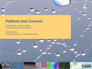Patterns that Connect
Exploring the concept of pattern
in the face of growing complexity
Helene Finidori
ECCO/GBI Seminar – 2 December 2016
 