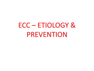 ECC – ETIOLOGY &
PREVENTION
 