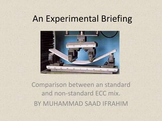 An Experimental Briefing
Comparison between an standard
and non-standard ECC mix.
BY MUHAMMAD SAAD IFRAHIM
 