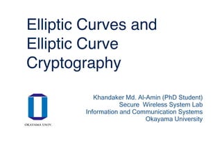 Elliptic Curves and
Elliptic Curve
Cryptography
Khandaker Md. Al-Amin (PhD Student)
Secure Wireless System Lab
Information and Communication Systems
Okayama University
 