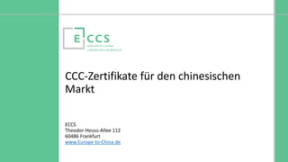 © Europe to China Certification Service
CCC-Zertifikate für den chinesischen
Markt
ECCS GmbH & Co. KG
Theodor-Heuss-Allee 112
60486 Frankfurt
www.Europe-to-China.de
 