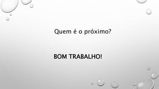 BOM TRABALHO!
Quem é o próximo?
 