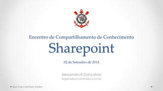 Encontro de Compartilhamento de Conhecimento
Sharepoint
02 de Setembro de 2014
Alessandro R Gonçalves
argsilva@sccorinthians.com.br
1Sport Club Corinthians Paulista
 