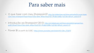 • O que fazer com meu Sharepoint? http://pt.slideshare.net/MarceloLeite3/o-que-fazer-
com-meu-sharepoint?qid=9dce726a-d64c-49ee-95a5-9211f9a8a1b8&v=qf1&b=&from_search=9
• Introdução ao Sharepoint 2013: http://pt.slideshare.net/MarceloLeite3/apresentao-
sp2013?qid=9dce726a-d64c-49ee-95a5-9211f9a8a1b8&v=qf1&b=&from_search=3
• Power BI (a partir do 0:58): https://www.youtube.com/watch?v=3Av_I7UZrTY
28
Para saber mais
 