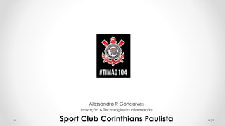 29
Alessandro R Gonçalves
Inovação & Tecnologia da Informação
Sport Club Corinthians Paulista
 