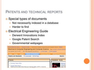 PATENTS AND TECHNICAL REPORTS
 Special types of documents
 Not necessarily indexed in a database
 Harder to find
 Electrical Engineering Guide
 Derwent Innovations Index
 Google Patent Search
 Governmental webpages
 