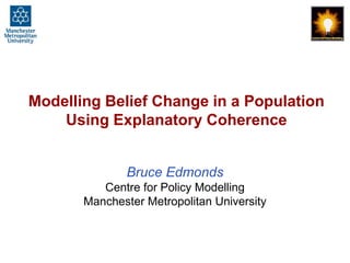 Modelling Belief Change in a Population Using Explanatory Coherence Bruce EdmondsCentre for Policy ModellingManchester Metropolitan University 