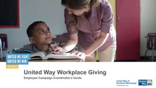 United Way Workplace Giving
Employee Campaign Coordinator’s Guide
United Way of
Northeast Mississippi
unitedwaynems.org
 