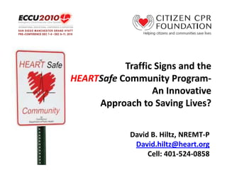 Traffic Signs and the
HEARTSafe Community Program-
HEARTSafe              Program-
                  An Innovative
     Approach to Saving Lives?

             David B. Hiltz, NREMT-P
              David.hiltz@heart.org
                  Cell: 401-524-0858
 