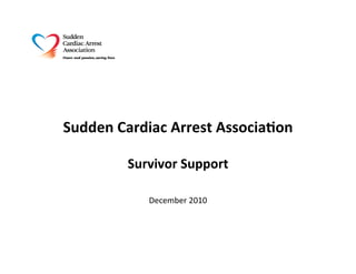 Sudden	
  Cardiac	
  Arrest	
  Associa0on

           Survivor	
  Support

               December	
  2010
 