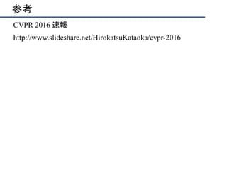 参考
CVPR 2016 速報
http://www.slideshare.net/HirokatsuKataoka/cvpr-2016
 