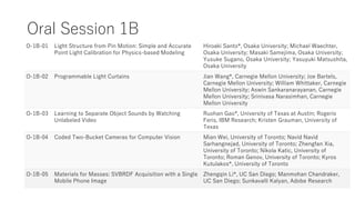 Oral Session 1B
O-1B-01 Light Structure from Pin Motion: Simple and Accurate
Point Light Calibration for Physics-based Modeling
Hiroaki Santo*, Osaka University; Michael Waechter,
Osaka University; Masaki Samejima, Osaka University;
Yusuke Sugano, Osaka University; Yasuyuki Matsushita,
Osaka University
O-1B-02 Programmable Light Curtains Jian Wang*, Carnegie Mellon University; Joe Bartels,
Carnegie Mellon University; William Whittaker, Carnegie
Mellon University; Aswin Sankaranarayanan, Carnegie
Mellon University; Srinivasa Narasimhan, Carnegie
Mellon University
O-1B-03 Learning to Separate Object Sounds by Watching
Unlabeled Video
Ruohan Gao*, University of Texas at Austin; Rogerio
Feris, IBM Research; Kristen Grauman, University of
Texas
O-1B-04 Coded Two-Bucket Cameras for Computer Vision Mian Wei, University of Toronto; Navid Navid
Sarhangnejad, University of Toronto; Zhengfan Xia,
University of Toronto; Nikola Katic, University of
Toronto; Roman Genov, University of Toronto; Kyros
Kutulakos*, University of Toronto
O-1B-05 Materials for Masses: SVBRDF Acquisition with a Single
Mobile Phone Image
Zhengqin Li*, UC San Diego; Manmohan Chandraker,
UC San Diego; Sunkavalli Kalyan, Adobe Research
 