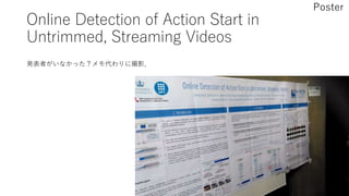 Online Detection of Action Start in
Untrimmed, Streaming Videos
Poster
発表者がいなかった？メモ代わりに撮影．
 
