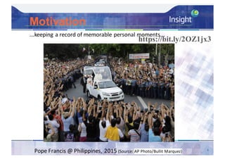 Motivation
3
...keeping a record of memorable personal moments...
Pope	Francis	@	Philippines,	2015	(Source:	AP	Photo/Bullit	Marquez)
https://bit.ly/2OZ1jx3
 