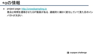 +αの情報
● project page：http://crowdsampling.io
視点と時間を遷移させたGIF動画がある．連続的に細かく変化していて見た目のイン
パクトが大きい．
 