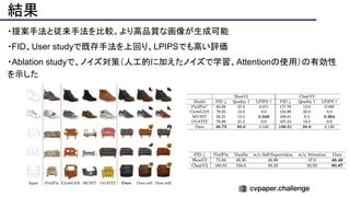 結果
・提案手法と従来手法を比較。より高品質な画像が生成可能
・FID、User studyで既存手法を上回り、LPIPSでも高い評価
・Ablation studyで、ノイズ対策（人工的に加えたノイズで学習、Attentionの使用）の有効性
を示した
 