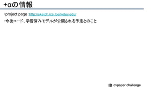 +αの情報
・project page：http://sketch.icsi.berkeley.edu/
・今後コード、学習済みモデルが公開される予定とのこと
 
