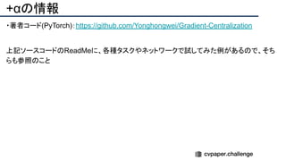 +αの情報
・著者コード(PyTorch)：https://github.com/Yonghongwei/Gradient-Centralization
上記ソースコードのReadMeに、各種タスクやネットワークで試してみた例があるので、そち
らも参照のこと
 