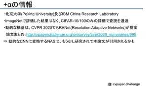 +αの情報
・北京大学(Peking University)及びIBM China Research Laboratory
・ImageNetで評価した結果はなく、CIFAR-10/100のみの評価で査読を通過
・動的な構造は、CVPR 2020でもRANet(Resolution Adaptive Networks)が提案
　論文まとめ：http://xpaperchallenge.org/cv/survey/cvpr2020_summaries/995
⇒ 動的なCNNに変換するNASは、もう少し研究されて本論文が引用されるかも
 