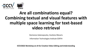 Are all combinations equal?
Combining textual and visual features with
multiple space learning for text-based
video retrieval
Damianos Galanopoulos, Vasileios Mezaris
Information Technologies Institute-CERTH
ECCV2022 Workshop on AI for Creative Video Editing and Understanding
 