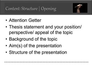 Content: Structure | Opening
• Attention Getter
• Thesis statement and your position/
perspective/ appeal of the topic
• B...
