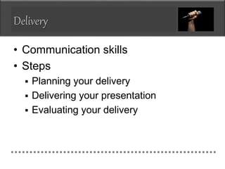 Delivery
• Communication skills
• Steps
 Planning your delivery
 Delivering your presentation
 Evaluating your delivery
 