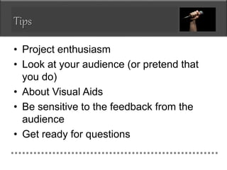 Tips
• Project enthusiasm
• Look at your audience (or pretend that
you do)
• About Visual Aids
• Be sensitive to the feedb...